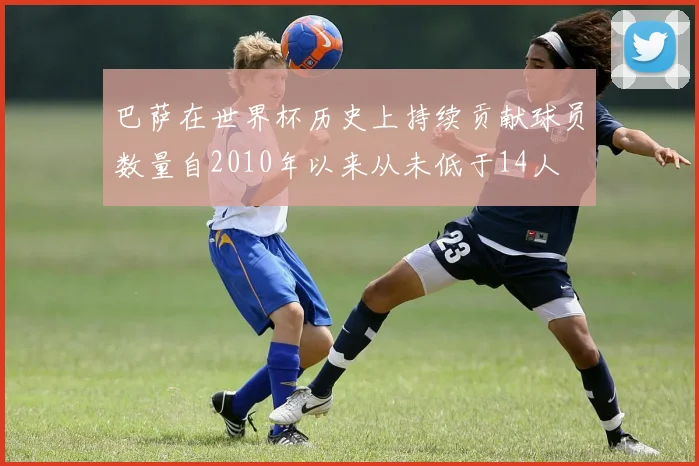 巴萨在世界杯历史上持续贡献球员数量自2010年以来从未低于14人