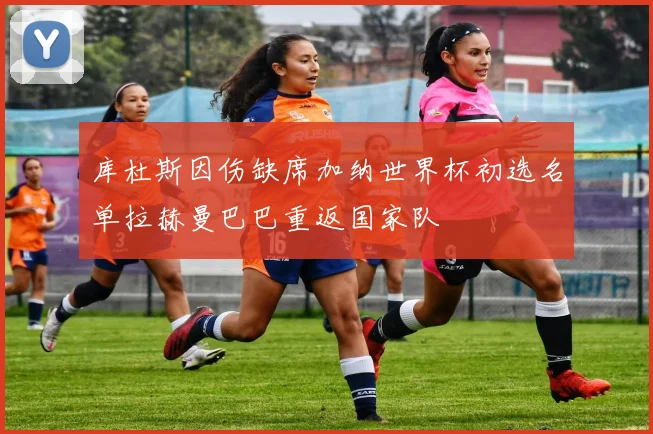 库杜斯因伤缺席加纳世界杯初选名单拉赫曼巴巴重返国家队