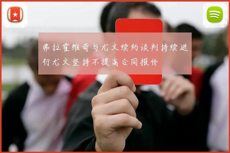 弗拉霍维奇与尤文续约谈判持续进行尤文坚持不提高合同报价