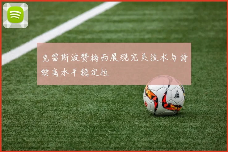 克雷斯波赞梅西展现完美技术与持续高水平稳定性