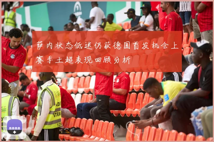 萨内状态低迷仍获德国首发机会上赛季土超表现回顾分析