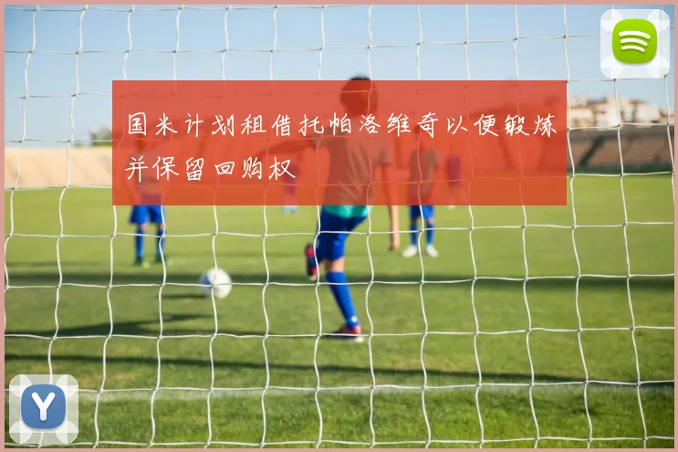 国米计划租借托帕洛维奇以便锻炼并保留回购权