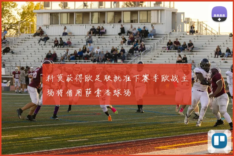 科莫获得欧足联批准下赛季欧战主场将借用萨索洛球场