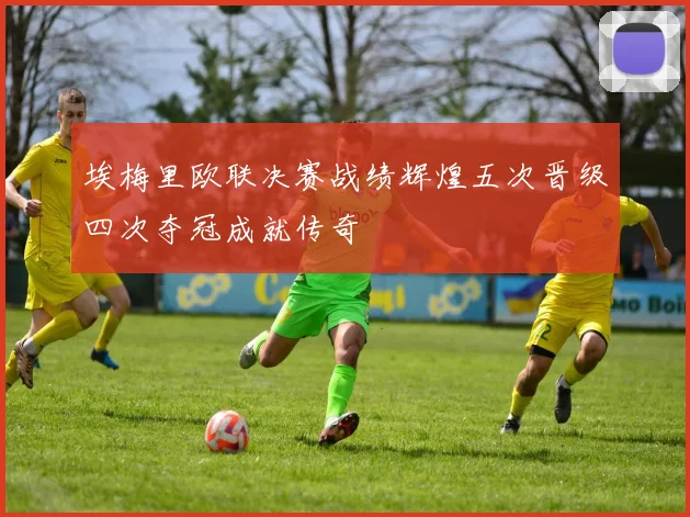 埃梅里欧联决赛战绩辉煌五次晋级四次夺冠成就传奇