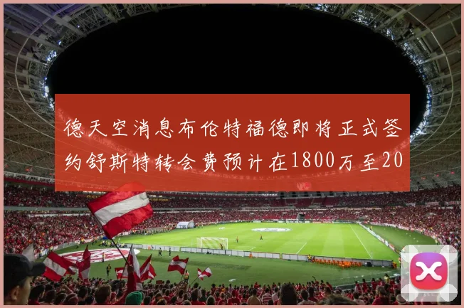 德天空消息布伦特福德即将正式签约舒斯特转会费预计在1800万至2000万欧元之间