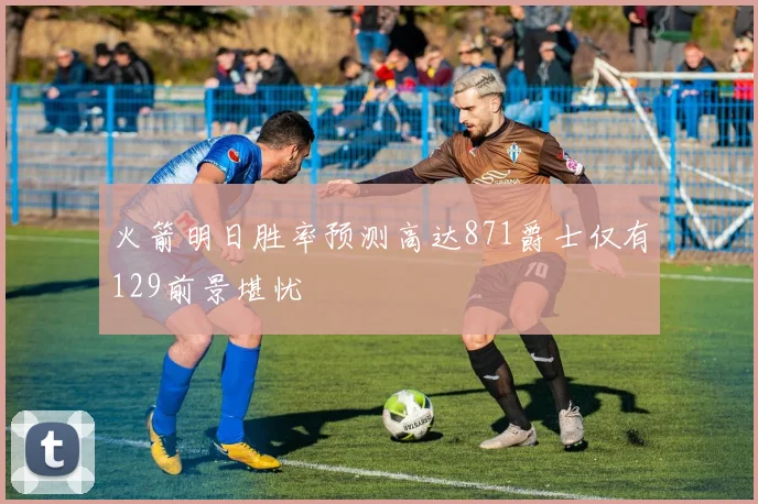 火箭明日胜率预测高达871爵士仅有129前景堪忧