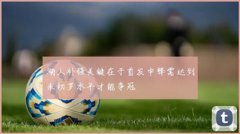 湖人补强关键在于首发中锋需达到米切罗水平才能争冠