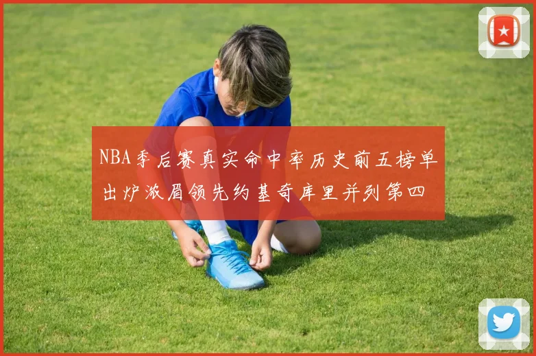 NBA季后赛真实命中率历史前五榜单出炉浓眉领先约基奇库里并列第四